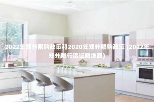 2022年郑州限购政策和2020年郑州限购政策 (2022年郑州限行区域图地图)