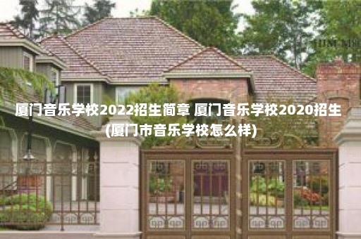 厦门音乐学校2022招生简章 厦门音乐学校2020招生 (厦门市音乐学校怎么样)