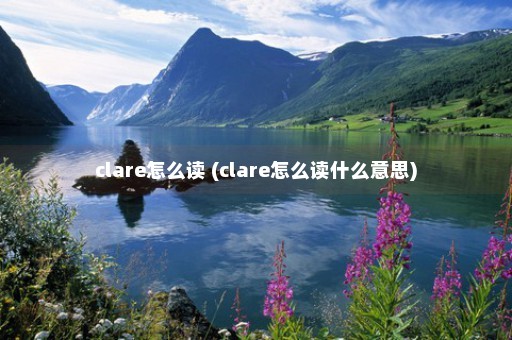 clare怎么读 (clare怎么读什么意思)