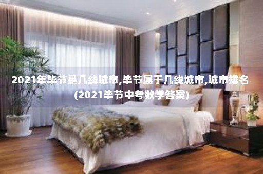 2021年毕节是几线城市,毕节属于几线城市,城市排名 (2021毕节中考数学答案)