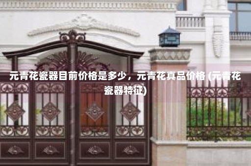 元青花瓷器目前价格是多少，元青花真品价格 (元青花瓷器特征)