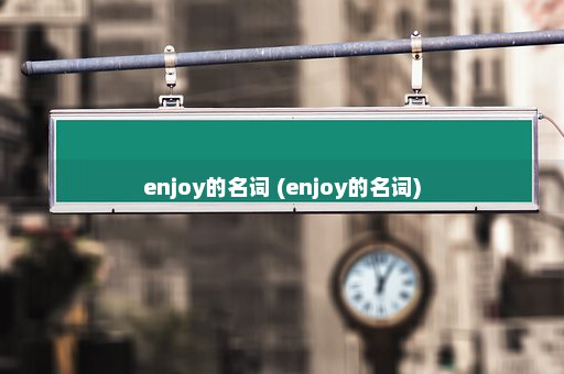 enjoy的名词 (enjoy的名词)