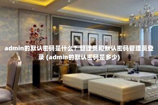 admin的默认密码是什么？管理员和默认密码管理员登录 (admin的默认密码是多少)