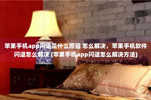 苹果手机app闪退是什么原因 怎么解决，苹果手机软件闪退怎么解决 (苹果手机app闪退怎么解决方法)