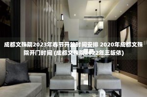 成都文殊院2023年春节开放时间安排 2020年成都文殊院开门时间 (成都文殊院2022年三皈依)