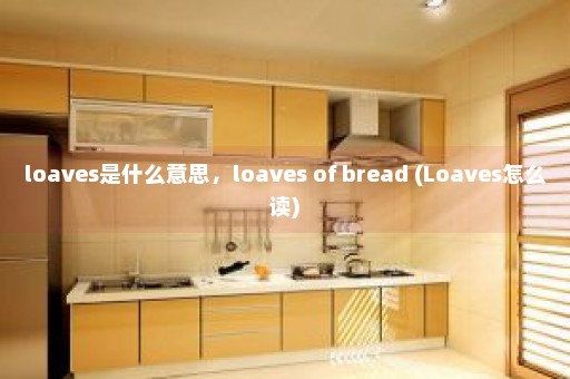 loaves是什么意思，loaves of bread (Loaves怎么读)