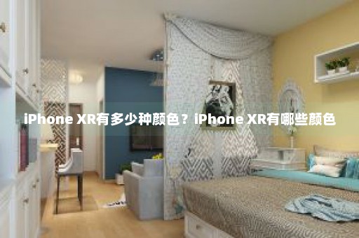 iPhone XR有多少种颜色？iPhone XR有哪些颜色