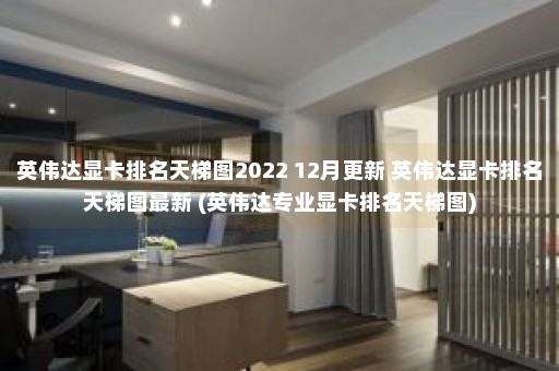 英伟达显卡排名天梯图2022 12月更新 英伟达显卡排名天梯图最新 (英伟达专业显卡排名天梯图)