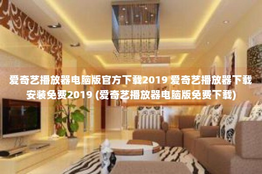 爱奇艺播放器电脑版官方下载2019 爱奇艺播放器下载安装免费2019 (爱奇艺播放器电脑版免费下载)