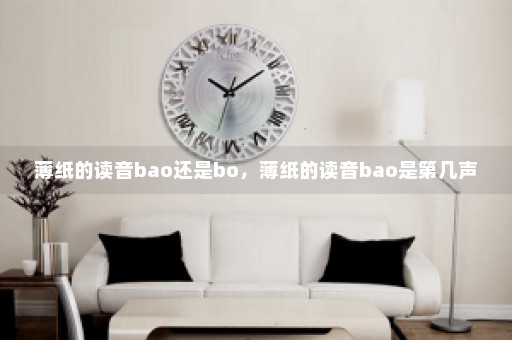 薄纸的读音bao还是bo，薄纸的读音bao是第几声