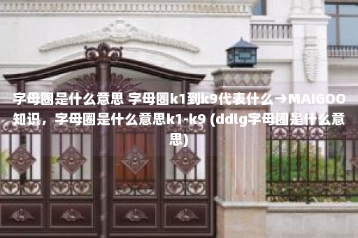 字母圈是什么意思 字母圈k1到k9代表什么→MAIGOO知识，字母圈是什么意思k1-k9 (ddlg字母圈是什么意思)