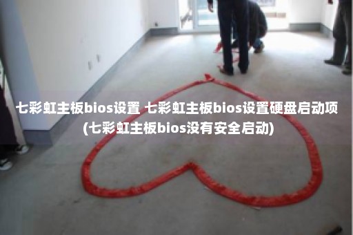 七彩虹主板bios设置 七彩虹主板bios设置硬盘启动项 (七彩虹主板bios没有安全启动)