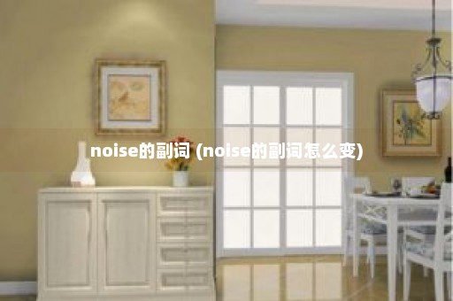 noise的副词 (noise的副词怎么变)