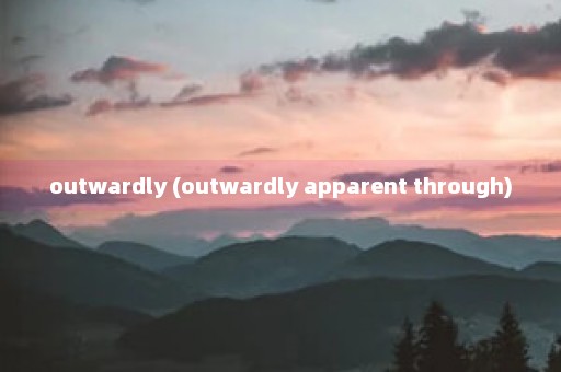 outwardly (outwardly apparent through)