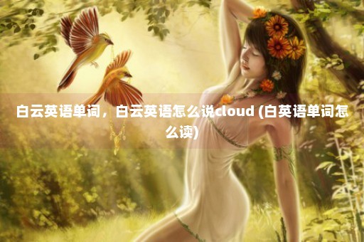 白云英语单词，白云英语怎么说cloud (白英语单词怎么读)