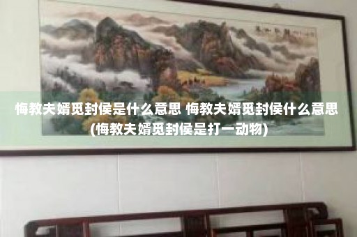 悔教夫婿觅封侯是什么意思 悔教夫婿觅封侯什么意思 (悔教夫婿觅封侯是打一动物)