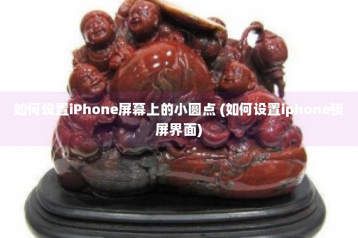 如何设置iPhone屏幕上的小圆点 (如何设置iphone锁屏界面)