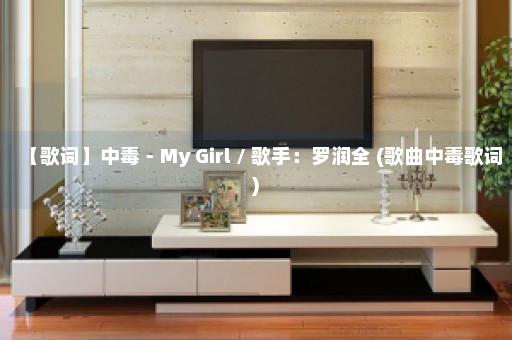 【歌词】中毒－My Girl / 歌手：罗润全 (歌曲中毒歌词)