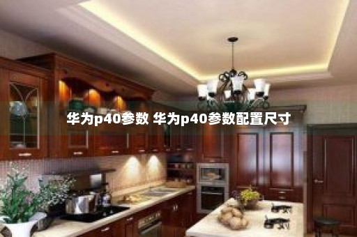 华为p40参数 华为p40参数配置尺寸