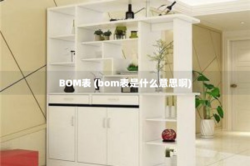 BOM表 (bom表是什么意思啊)