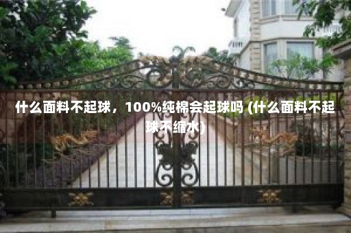 什么面料不起球，100%纯棉会起球吗 (什么面料不起球不缩水)