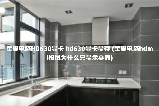 苹果电脑HD630显卡 hd630显卡显存 (苹果电脑hdmi投屏为什么只显示桌面)