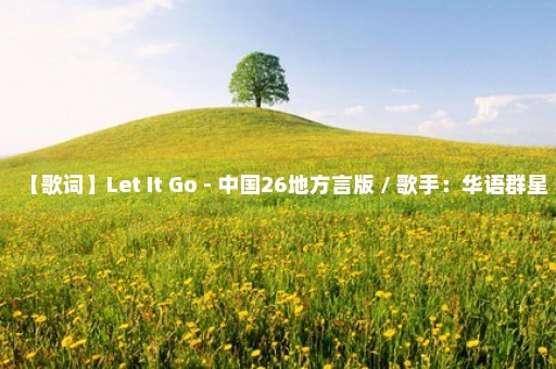 【歌词】Let It Go - 中国26地方言版 / 歌手：华语群星