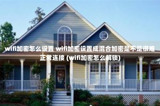 wifi加密怎么设置 wifi加密设置成混合加密是不是很难正常连接 (wifi加密怎么解锁)