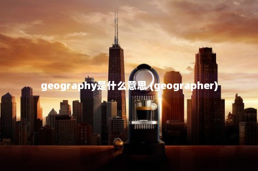 geography是什么意思 (geographer)