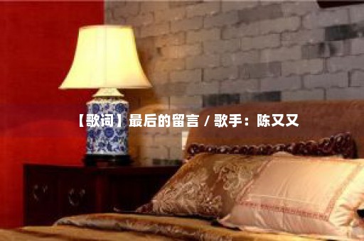 【歌词】最后的留言 / 歌手：陈又又