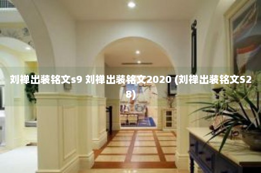 刘禅出装铭文s9 刘禅出装铭文2020 (刘禅出装铭文S28)