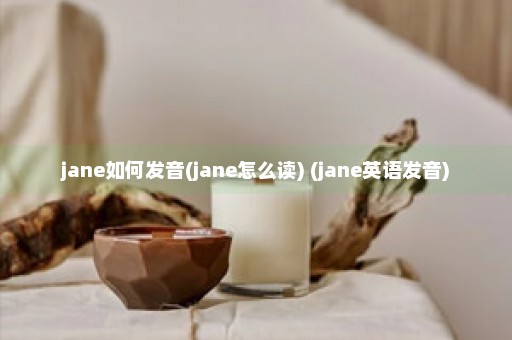 jane如何发音(jane怎么读) (jane英语发音)