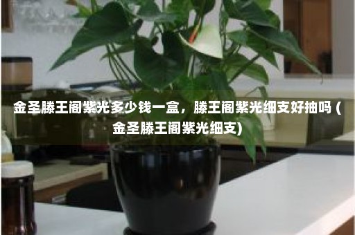 金圣滕王阁紫光多少钱一盒，滕王阁紫光细支好抽吗 (金圣滕王阁紫光细支)