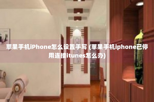 苹果手机iPhone怎么设置手写 (苹果手机iphone已停用连接itunes怎么办)