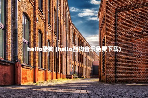 hello酷狗 (hello酷狗音乐免费下载)