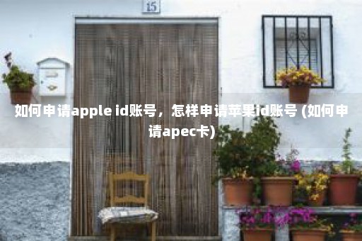 如何申请apple id账号，怎样申请苹果id账号 (如何申请apec卡)