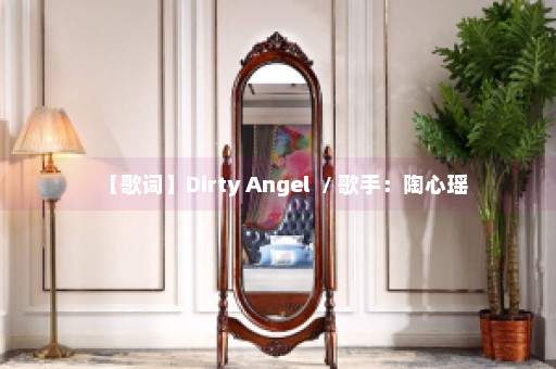 【歌词】Dirty Angel  / 歌手：陶心瑶