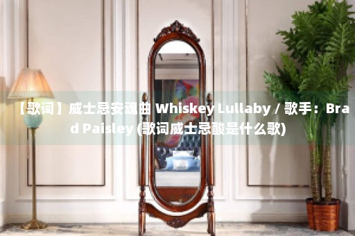 【歌词】威士忌安魂曲 Whiskey Lullaby / 歌手：Brad Paisley (歌词威士忌酸是什么歌)