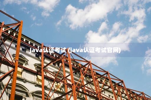 Java认证考试 (java认证考试官网)