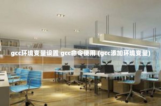 gcc环境变量设置 gcc命令使用 (gcc添加环境变量)