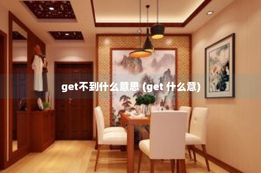 get不到什么意思 (get 什么意)