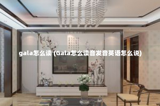 gala怎么读 (Gala怎么读音发音英语怎么说)