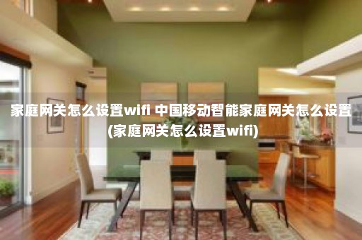 家庭网关怎么设置wifi 中国移动智能家庭网关怎么设置 (家庭网关怎么设置wifi)