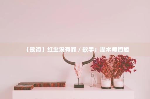 【歌词】红尘没有罪 / 歌手：魔术师闫旭