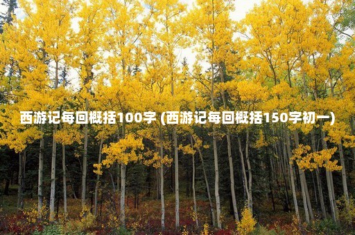 西游记每回概括100字 (西游记每回概括150字初一)