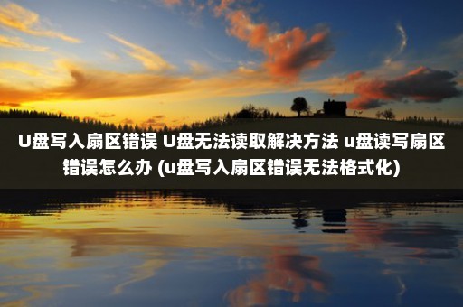 U盘写入扇区错误 U盘无法读取解决方法 u盘读写扇区错误怎么办 (u盘写入扇区错误无法格式化)