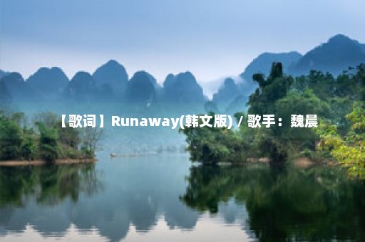 【歌词】Runaway(韩文版) / 歌手：魏晨