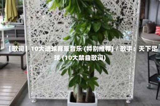 【歌词】10大进球背景音乐 (特别推荐) / 歌手：天下足球 (10大禁曲歌词)