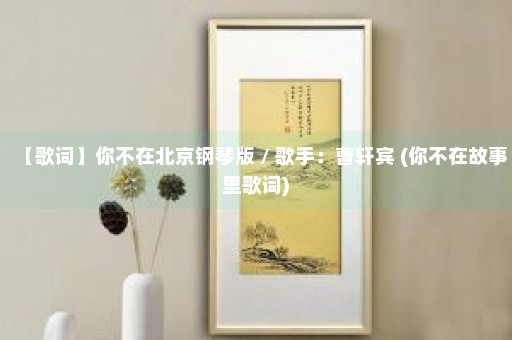 【歌词】你不在北京钢琴版 / 歌手：曹轩宾 (你不在故事里歌词)