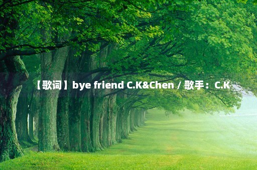 【歌词】bye friend C.K&Chen / 歌手：C.K